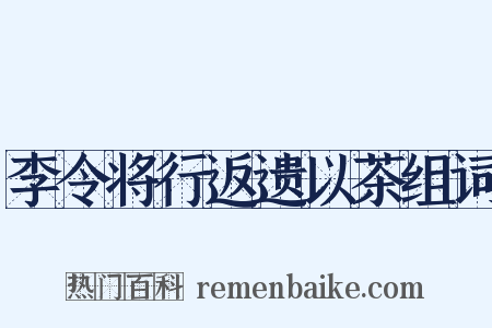 李令将行返遗以茶组词是什么意思的图片